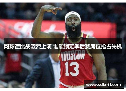 网球德比战激烈上演 谁能锁定季后赛席位抢占先机